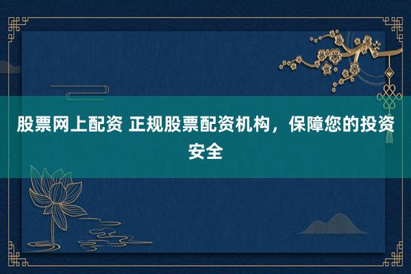 股票网上配资 正规股票配资机构，保障您的投资安全