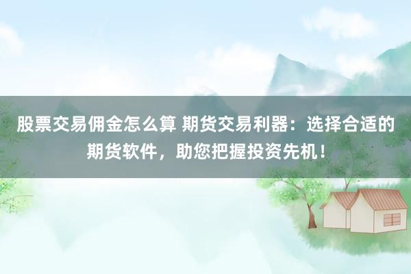股票交易佣金怎么算 期货交易利器：选择合适的期货软件，助您把握投资先机！