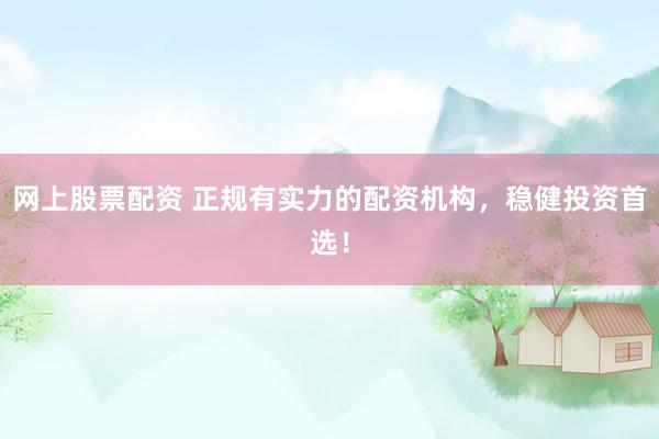 网上股票配资 正规有实力的配资机构，稳健投资首选！