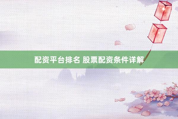 配资平台排名 股票配资条件详解