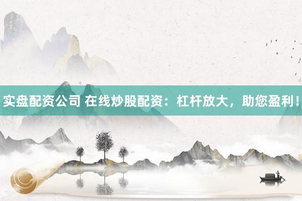 实盘配资公司 在线炒股配资:杠杆放大,助您盈利!