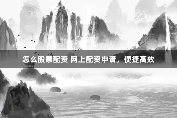 怎么股票配资 网上配资申请，便捷高效