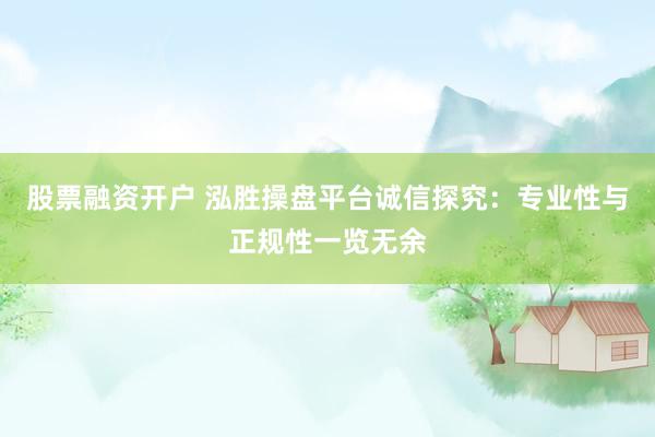 股票融资开户 泓胜操盘平台诚信探究：专业性与正规性一览无余