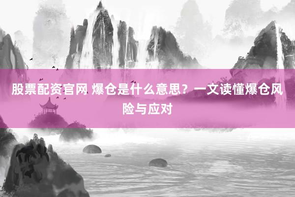 股票配资官网 爆仓是什么意思？一文读懂爆仓风险与应对