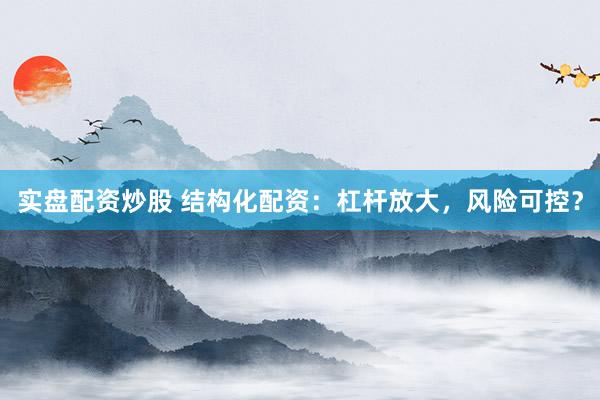 实盘配资炒股 结构化配资：杠杆放大，风险可控？