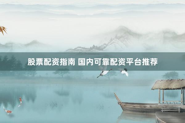 股票配资指南 国内可靠配资平台推荐