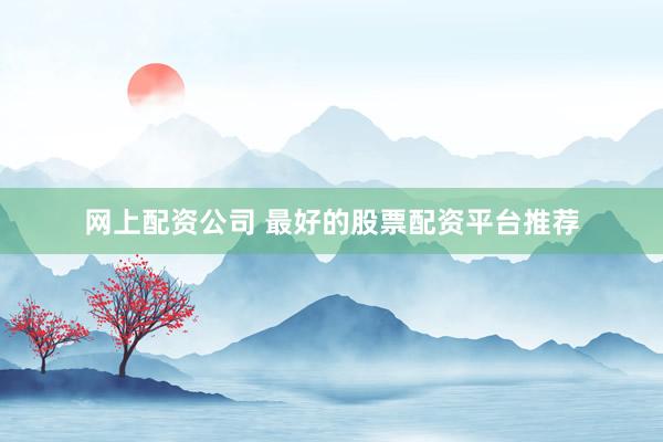 网上配资公司 最好的股票配资平台推荐