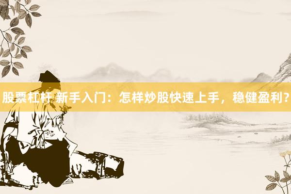股票杠杆 新手入门：怎样炒股快速上手，稳健盈利？