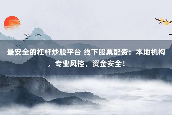 最安全的杠杆炒股平台 线下股票配资：本地机构，专业风控，资金安全！