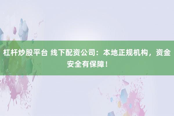 杠杆炒股平台 线下配资公司：本地正规机构，资金安全有保障！