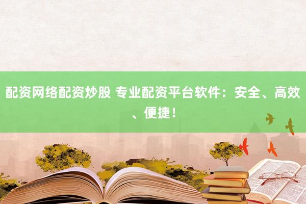 配资网络配资炒股 专业配资平台软件：安全、高效、便捷！