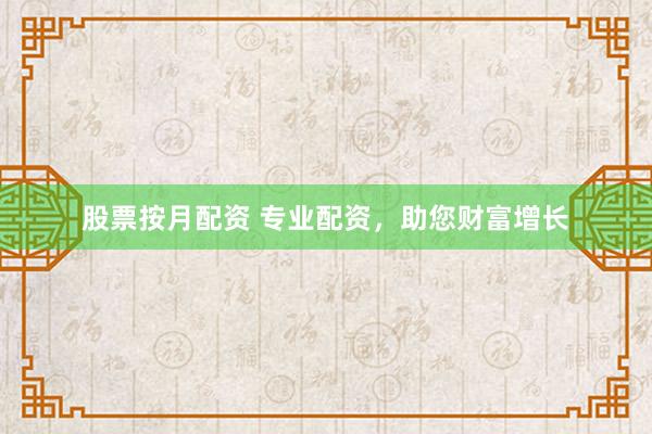 股票按月配资 专业配资，助您财富增长